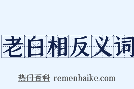 老白相反义词是什么意思的图片